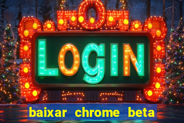 baixar chrome beta para pc